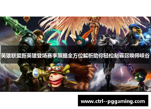 英雄联盟新英雄登场赛季策略全方位解析助你轻松制霸召唤师峡谷