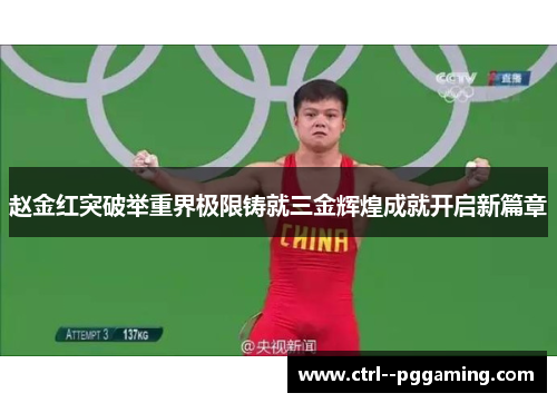 赵金红突破举重界极限铸就三金辉煌成就开启新篇章