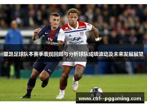 里昂足球队本赛季表现回顾与分析球队成绩波动及未来发展展望