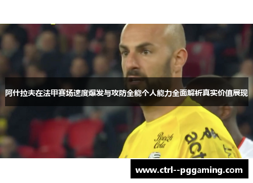 阿什拉夫在法甲赛场速度爆发与攻防全能个人能力全面解析真实价值展现