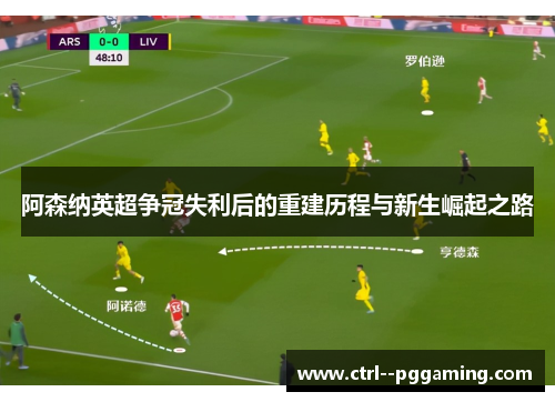 阿森纳英超争冠失利后的重建历程与新生崛起之路