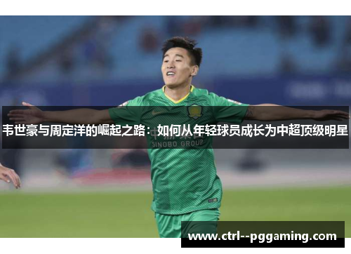 韦世豪与周定洋的崛起之路：如何从年轻球员成长为中超顶级明星