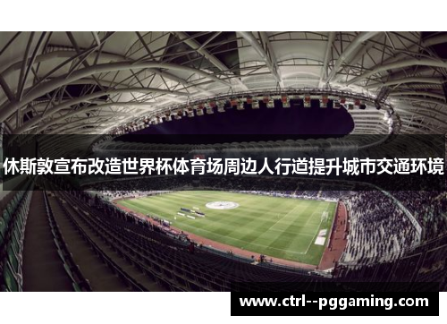 休斯敦宣布改造世界杯体育场周边人行道提升城市交通环境