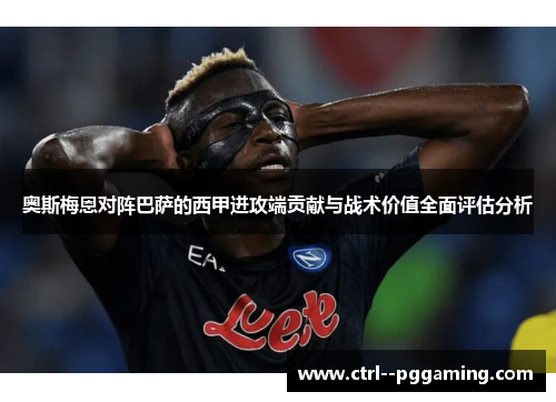 奥斯梅恩对阵巴萨的西甲进攻端贡献与战术价值全面评估分析