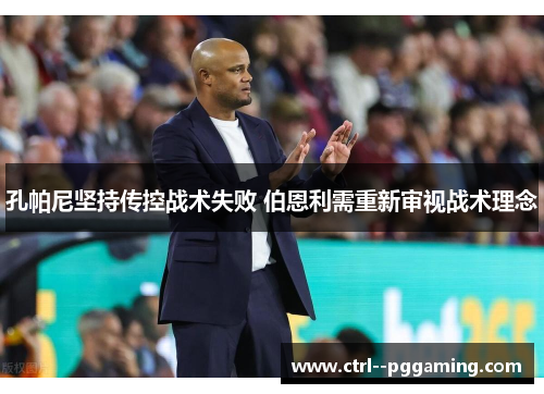 孔帕尼坚持传控战术失败 伯恩利需重新审视战术理念 孔帕尼坚持传控战术失败 伯恩利需重新审视战术理念