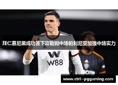 拜仁慕尼黑成功签下富勒姆中场帕利尼亚加强中场实力