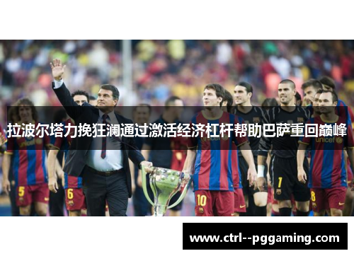 拉波尔塔力挽狂澜通过激活经济杠杆帮助巴萨重回巅峰 拉波尔塔力挽狂澜通过激活经济杠杆帮助巴萨重回巅峰