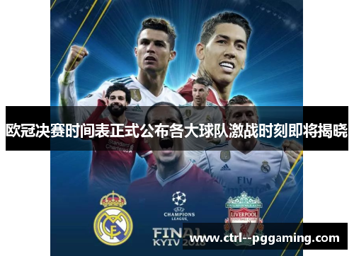 欧冠决赛时间表正式公布各大球队激战时刻即将揭晓 欧冠决赛时间表正式公布各大球队激战时刻即将揭晓