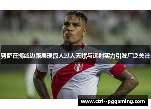 努萨在挪威边路展现惊人过人天赋与远射实力引发广泛关注