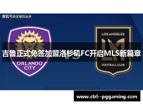 吉鲁正式免签加盟洛杉矶FC开启MLS新篇章