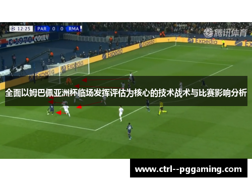 全面以姆巴佩亚洲杯临场发挥评估为核心的技术战术与比赛影响分析