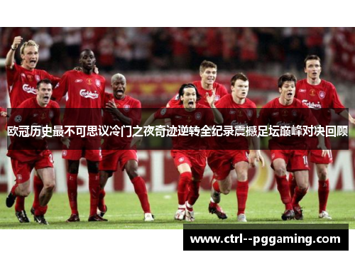 欧冠历史最不可思议冷门之夜奇迹逆转全纪录震撼足坛巅峰对决回顾