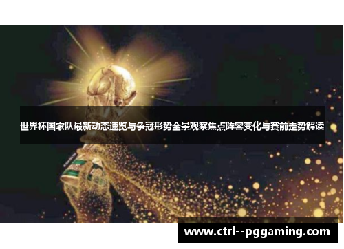 世界杯国家队最新动态速览与争冠形势全景观察焦点阵容变化与赛前走势解读