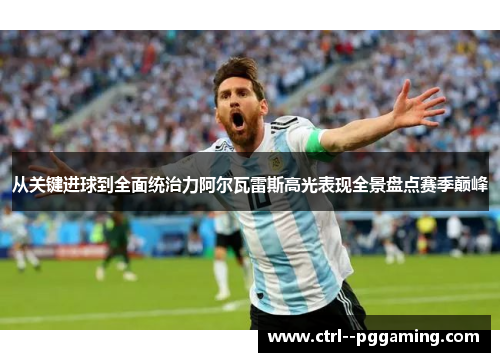 从关键进球到全面统治力阿尔瓦雷斯高光表现全景盘点赛季巅峰 从关键进球到全面统治力阿尔瓦雷斯高光表现全景盘点赛季巅峰
