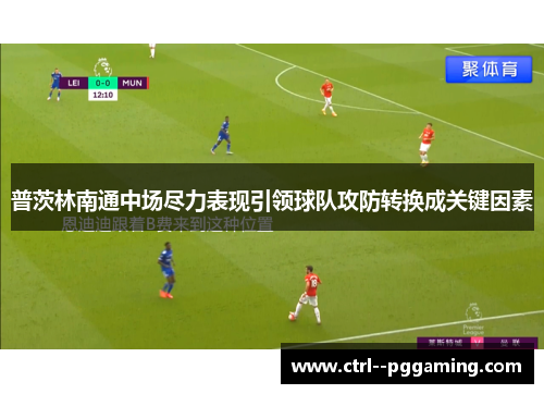 普茨林南通中场尽力表现引领球队攻防转换成关键因素 普茨林南通中场尽力表现引领球队攻防转换成关键因素