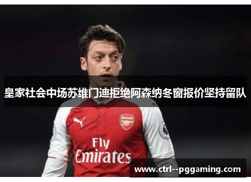 皇家社会中场苏维门迪拒绝阿森纳冬窗报价坚持留队 皇家社会中场苏维门迪拒绝阿森纳冬窗报价坚持留队