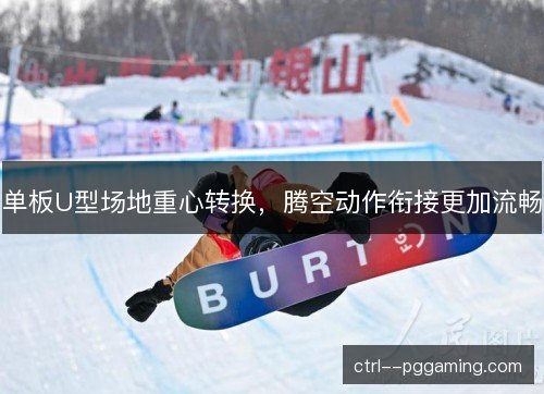 单板U型场地重心转换，腾空动作衔接更加流畅