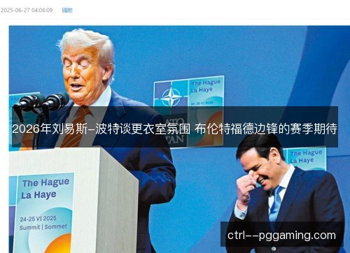 2026年刘易斯-波特谈更衣室氛围 布伦特福德边锋的赛季期待